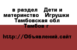  в раздел : Дети и материнство » Игрушки . Тамбовская обл.,Тамбов г.